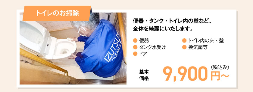 トイレのお掃除 便器・タンク・トイレ内の壁など、全体を綺麗にいたします。● 便器● タンク水受け● ドア● トイレ内の床・壁● 換気扇等　基本価格　9,900 円（税込み）〜