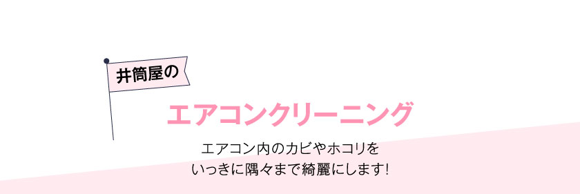 井筒屋のエアコンクリーニングエアコン内のカビやホコリをいっきに隅々まで綺麗にします！