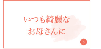 いつもきれいなお母さんに