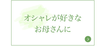 おしゃれが好きなお母さんに