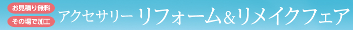 アクセサリー リフォーム＆リメイクフェア